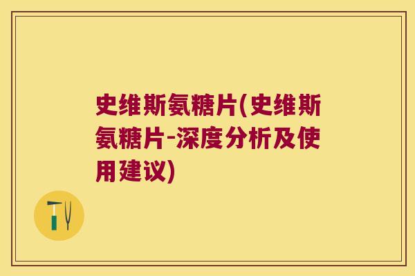 史维斯氨糖片(史维斯氨糖片-深度分析及使用建议)