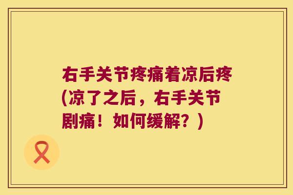 右手关节着凉后疼(凉了之后,右手关节剧痛!如何缓解?) 右手关节着凉后疼(凉了之后,右手关节剧痛!如何缓解?)