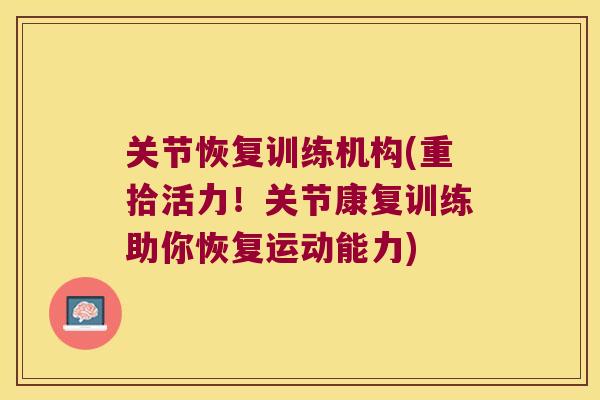 关节恢复训练机构(重拾活力!关节康复训练助你恢复运动能力) 关节恢复训练机构(重拾活力!关节康复训练助你恢复运动能力)