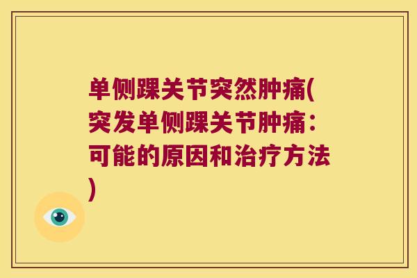 单侧踝关节突然肿痛(突发单侧踝关节肿痛：可能的原因和方法)