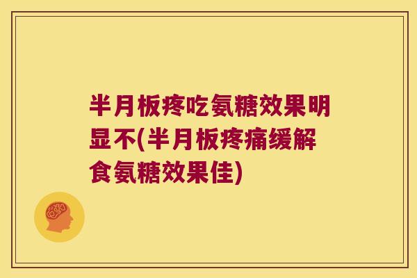 疼吃氨糖效果明显不(缓解食氨糖效果佳)