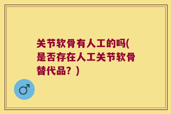 关节软骨有人工的吗(是否存在人工关节软骨替代品?) 关节软骨有人工的吗(是否存在人工关节软骨替代品?)