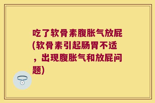 吃了软骨素腹胀气放屁(软骨素引起肠胃不适，出现腹胀气和放屁问题)