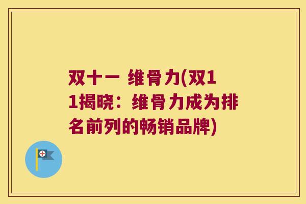 双十一 维骨力(双11揭晓：维骨力成为排名前列的畅销品牌)