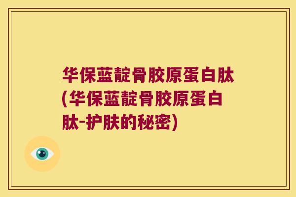 华保蓝靛骨胶原蛋白肽(华保蓝靛骨胶原蛋白肽-护肤的秘密) 华保蓝靛骨胶原蛋白肽(华保蓝靛骨胶原蛋白肽-护肤的秘密)