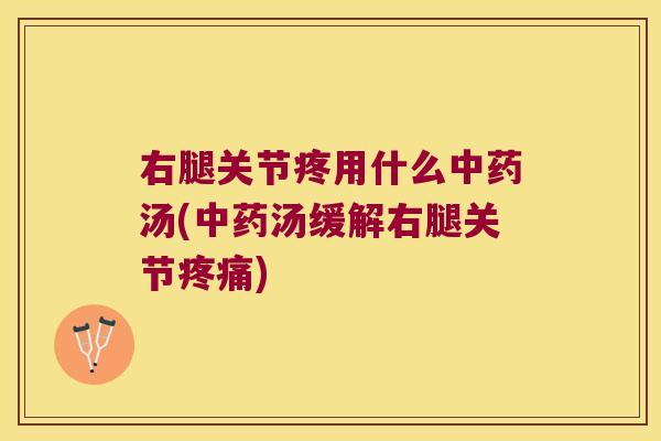 右腿关节疼用什么汤(汤缓解右腿关节) 右腿关节疼用什么汤(汤缓解右腿关节)