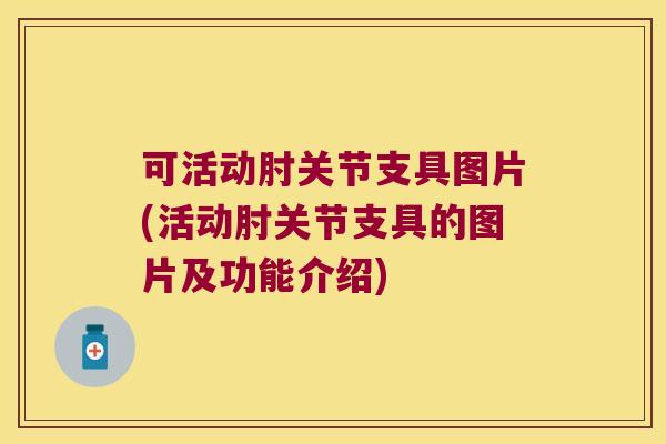 可活动肘关节支具图片(活动肘关节支具的图片及功能介绍) 可活动肘关节支具图片(活动肘关节支具的图片及功能介绍)