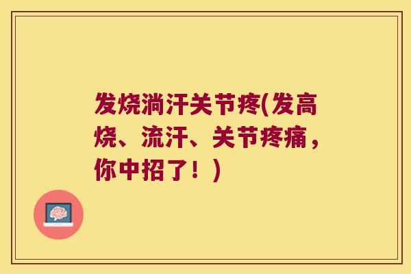 发烧淌汗关节疼(发高烧、流汗、关节,你中招了!) 发烧淌汗关节疼(发高烧、流汗、关节,你中招了!)