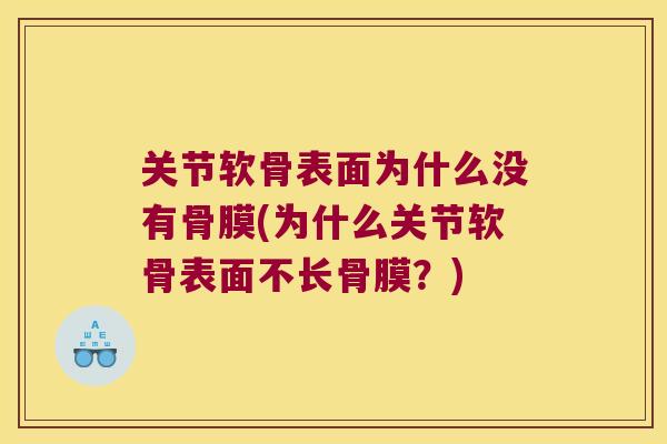 关节软骨表面为什么没有骨膜(为什么关节软骨表面不长骨膜?) 关节软骨表面为什么没有骨膜(为什么关节软骨表面不长骨膜?)
