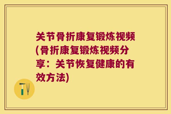 关节康复锻炼视频(康复锻炼视频分享:关节恢复健康的有效方法) 关节康复锻炼视频(康复锻炼视频分享:关节恢复健康的有效方法)