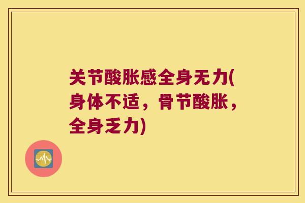 关节酸胀感全身无力(身体不适，骨节酸胀，全身乏力)