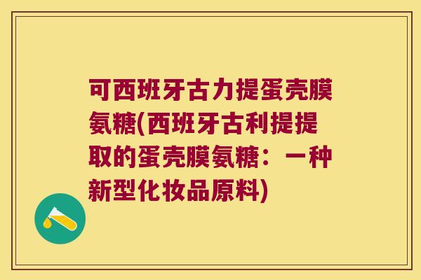 可西班牙古力提蛋壳膜氨糖(西班牙古利提提取的蛋壳膜氨糖：一种新型化妆品原料)