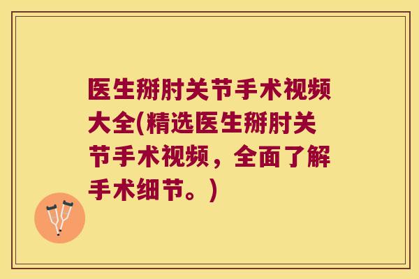 医生掰肘关节手术视频大全(精选医生掰肘关节手术视频,全面了解手术细节。) 医生掰肘关节手术视频大全(精选医生掰肘关节手术视频,全面了解手术细节。)
