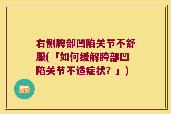 右侧胯部凹陷关节不舒服(「如何缓解胯部凹陷关节不适症状?」) 右侧胯部凹陷关节不舒服(「如何缓解胯部凹陷关节不适症状?」)