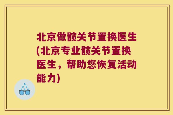 北京做髋关节置换医生(北京专业髋关节置换医生,帮助您恢复活动能力) 北京做髋关节置换医生(北京专业髋关节置换医生,帮助您恢复活动能力)