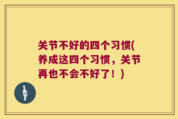 关节不好的四个习惯(养成这四个习惯,关节再也不会不好了!) 关节不好的四个习惯(养成这四个习惯,关节再也不会不好了!)