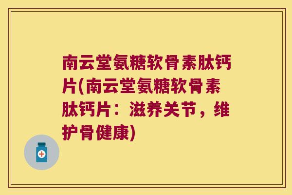 南云堂氨糖软骨素肽钙片(南云堂氨糖软骨素肽钙片:滋养关节,维护骨健康) 南云堂氨糖软骨素肽钙片(南云堂氨糖软骨素肽钙片:滋养关节,维护骨健康)