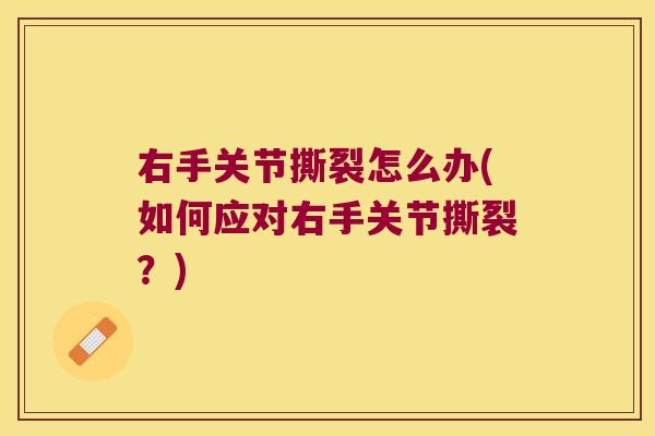 右手关节撕裂怎么办(如何应对右手关节撕裂?) 右手关节撕裂怎么办(如何应对右手关节撕裂?)