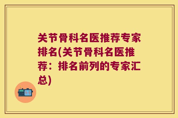 关节骨科名医推荐专家排名(关节骨科名医推荐:排名前列的专家汇总) 关节骨科名医推荐专家排名(关节骨科名医推荐:排名前列的专家汇总)
