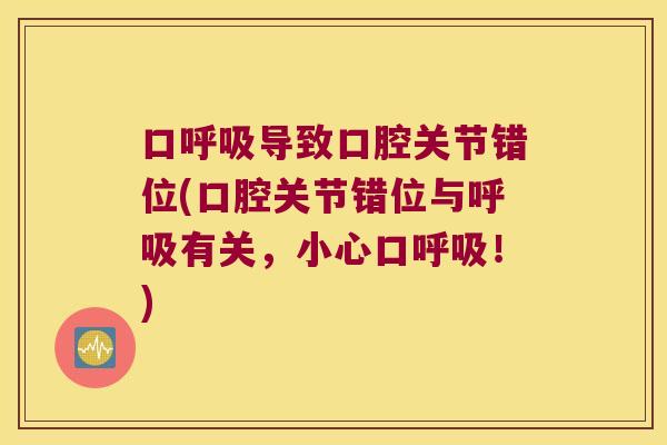口导致口腔关节错位(口腔关节错位与有关，小心口！)