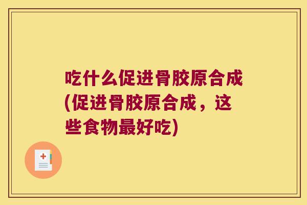 吃什么促进骨胶原合成(促进骨胶原合成,这些食物好吃) 吃什么促进骨胶原合成(促进骨胶原合成,这些食物好吃)