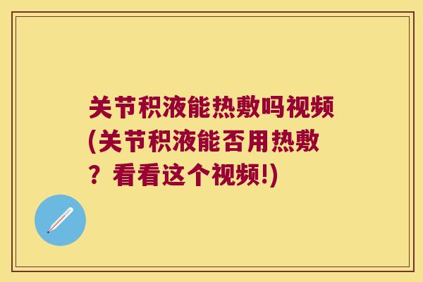 关节积液能热敷吗视频(关节积液能否用热敷？看看这个视频!)