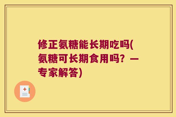修正氨糖能长期吃吗(氨糖可长期食用吗?—专家解答) 修正氨糖能长期吃吗(氨糖可长期食用吗?—专家解答)