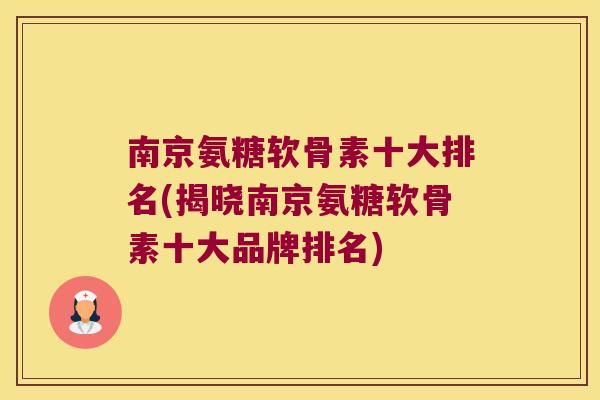 南京氨糖软骨素十大排名(揭晓南京氨糖软骨素十大品牌排名) 南京氨糖软骨素十大排名(揭晓南京氨糖软骨素十大品牌排名)