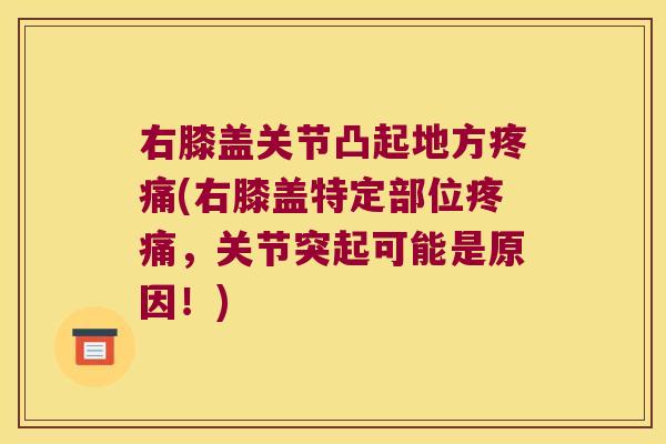 右膝盖关节凸起地方(右膝盖特定部位，关节突起可能是原因！)