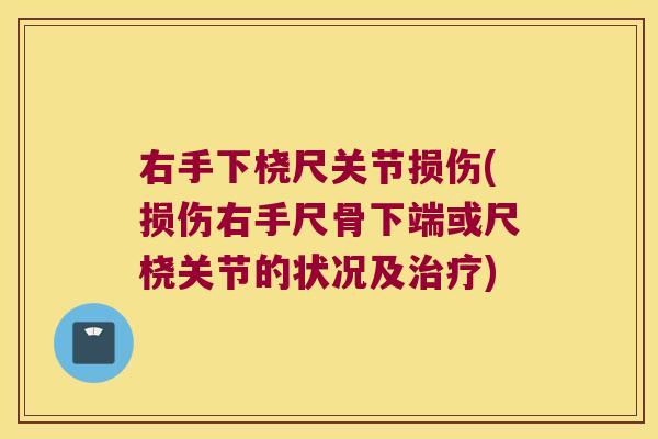 右手下桡尺关节损伤(损伤右手尺骨下端或尺桡关节的状况及)