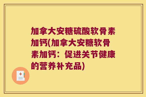 加拿大安糖硫酸软骨素加钙(加拿大安糖软骨素加钙:促进关节健康的营养补充品) 加拿大安糖硫酸软骨素加钙(加拿大安糖软骨素加钙:促进关节健康的营养补充品)