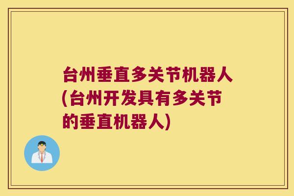 台州垂直多关节机器人(台州开发具有多关节的垂直机器人)