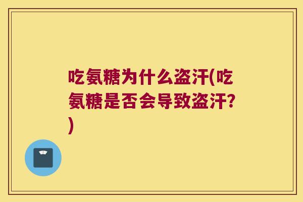 吃氨糖为什么盗汗(吃氨糖是否会导致盗汗?) 吃氨糖为什么盗汗(吃氨糖是否会导致盗汗?)