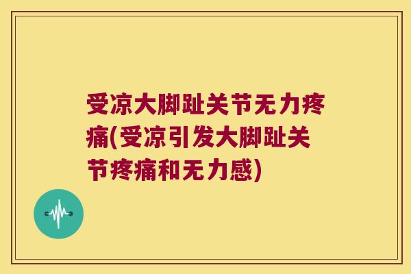受凉大脚趾关节无力(受凉引发大脚趾关节和无力感) 受凉大脚趾关节无力(受凉引发大脚趾关节和无力感)
