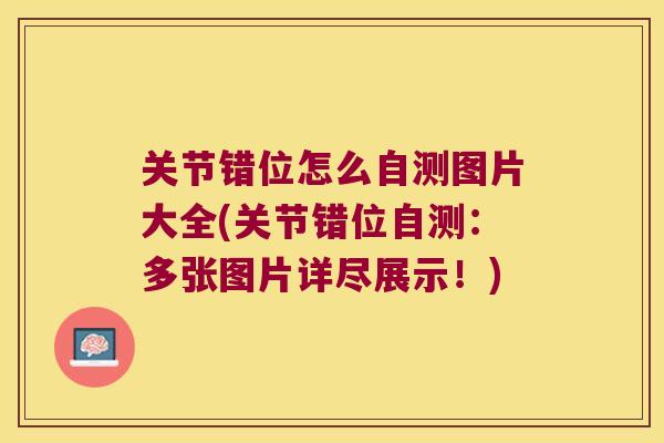 关节错位怎么自测图片大全(关节错位自测:多张图片详尽展示!) 关节错位怎么自测图片大全(关节错位自测:多张图片详尽展示!)