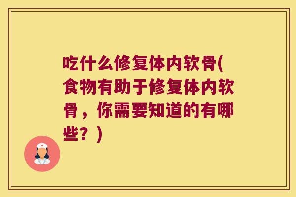 吃什么修复体内软骨(食物有助于修复体内软骨,你需要知道的有哪些?) 吃什么修复体内软骨(食物有助于修复体内软骨,你需要知道的有哪些?)