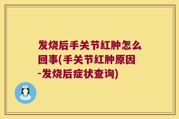 发烧后手关节红肿怎么回事(手关节红肿原因-发烧后症状查询)