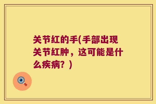 关节红的手(手部出现关节红肿，这可能是什么？)
