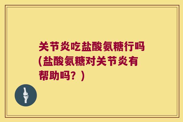 吃盐酸氨糖行吗(盐酸氨糖对有帮助吗？)