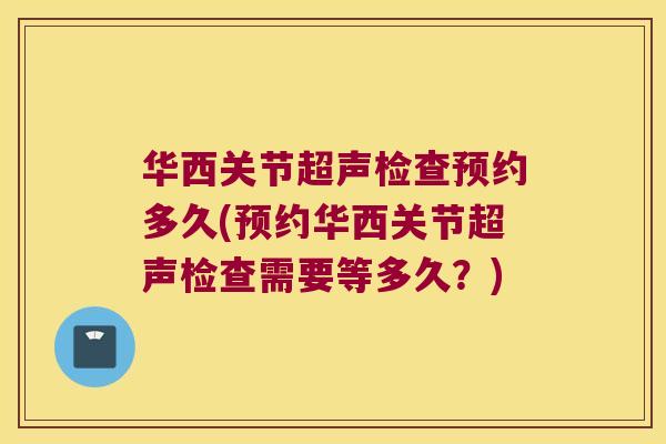 华西关节超声检查预约多久(预约华西关节超声检查需要等多久?) 华西关节超声检查预约多久(预约华西关节超声检查需要等多久?)