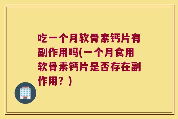 吃一个月软骨素钙片有副作用吗(一个月食用软骨素钙片是否存在副作用?) 吃一个月软骨素钙片有副作用吗(一个月食用软骨素钙片是否存在副作用?)