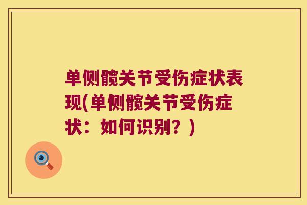 单侧髋关节受伤症状表现(单侧髋关节受伤症状:如何识别?) 单侧髋关节受伤症状表现(单侧髋关节受伤症状:如何识别?)