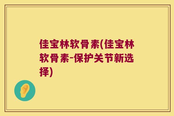 佳宝林软骨素(佳宝林软骨素-保护关节新选择) 佳宝林软骨素(佳宝林软骨素-保护关节新选择)
