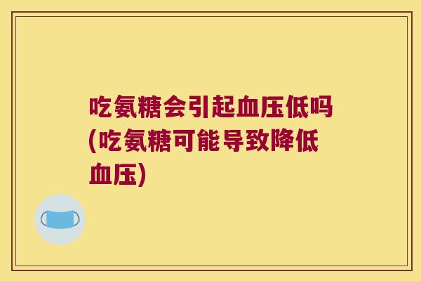 吃氨糖会引起低吗(吃氨糖可能导致降低)