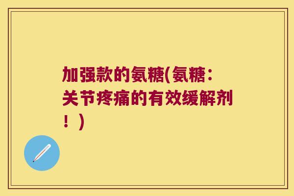 加强款的氨糖(氨糖：关节的有效缓解剂！)