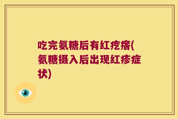 吃完氨糖后有红疙瘩(氨糖摄入后出现红疹症状) 吃完氨糖后有红疙瘩(氨糖摄入后出现红疹症状)