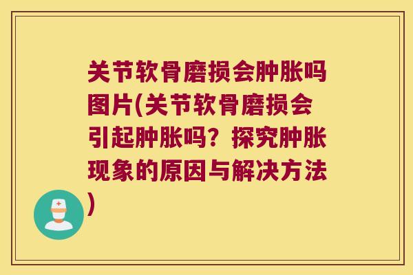 关节软骨磨损会吗图片(关节软骨磨损会引起吗？探究现象的原因与解决方法)