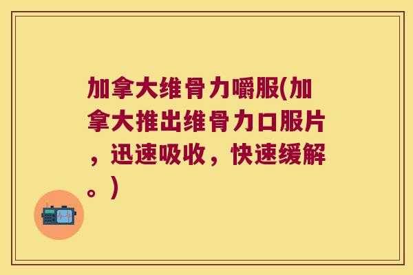 加拿大维骨力嚼服(加拿大推出维骨力口服片,迅速吸收,快速缓解。) 加拿大维骨力嚼服(加拿大推出维骨力口服片,迅速吸收,快速缓解。)
