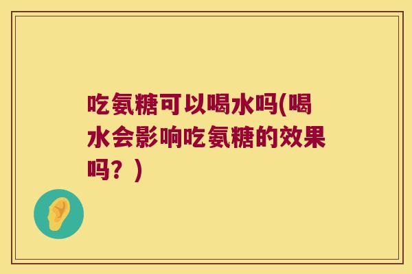 吃氨糖可以喝水吗(喝水会影响吃氨糖的效果吗?) 吃氨糖可以喝水吗(喝水会影响吃氨糖的效果吗?)