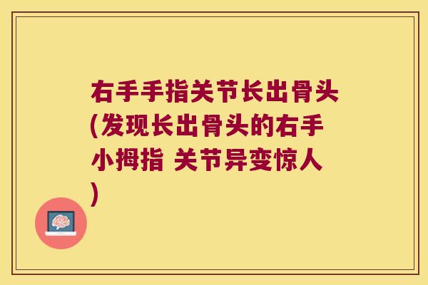 右手手指关节长出骨头(发现长出骨头的右手小拇指 关节异变惊人)
